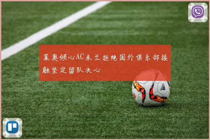 莱奥倾心AC米兰拒绝国外俱乐部接触坚定留队决心