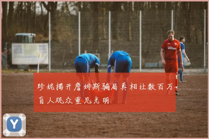 珍妮揭开詹姆斯骗局真相让数百万盲人观众重见光明