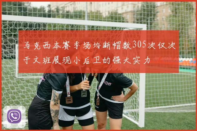 马克西本赛季场均断帽数305次仅次于文班展现小后卫的强大实力
