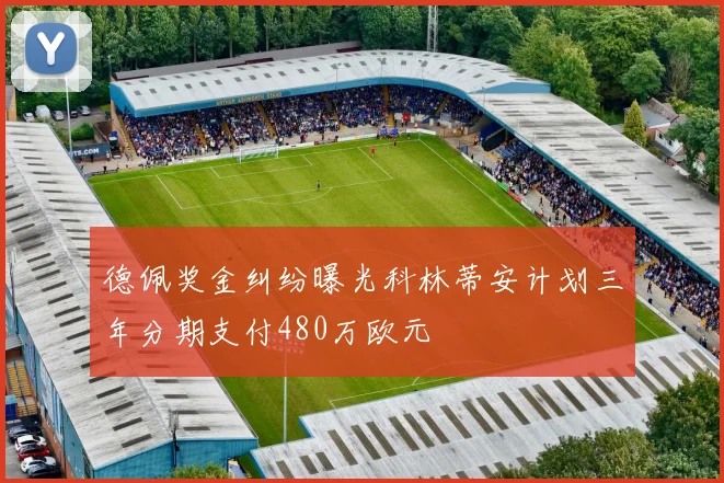 德佩奖金纠纷曝光科林蒂安计划三年分期支付480万欧元