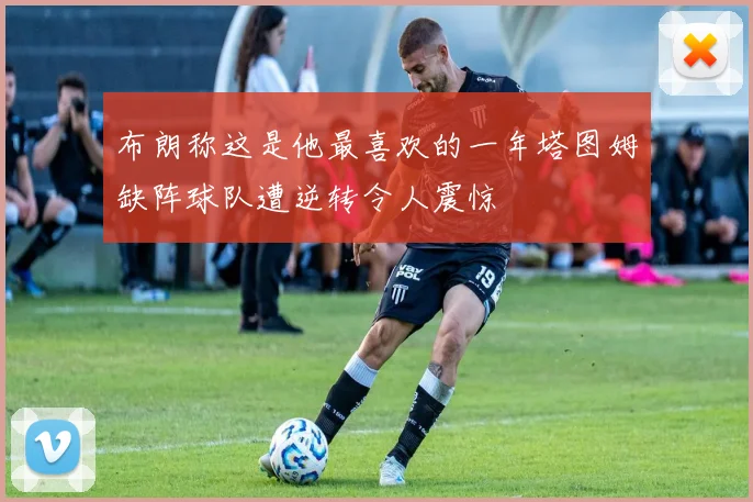 布朗称这是他最喜欢的一年塔图姆缺阵球队遭逆转令人震惊